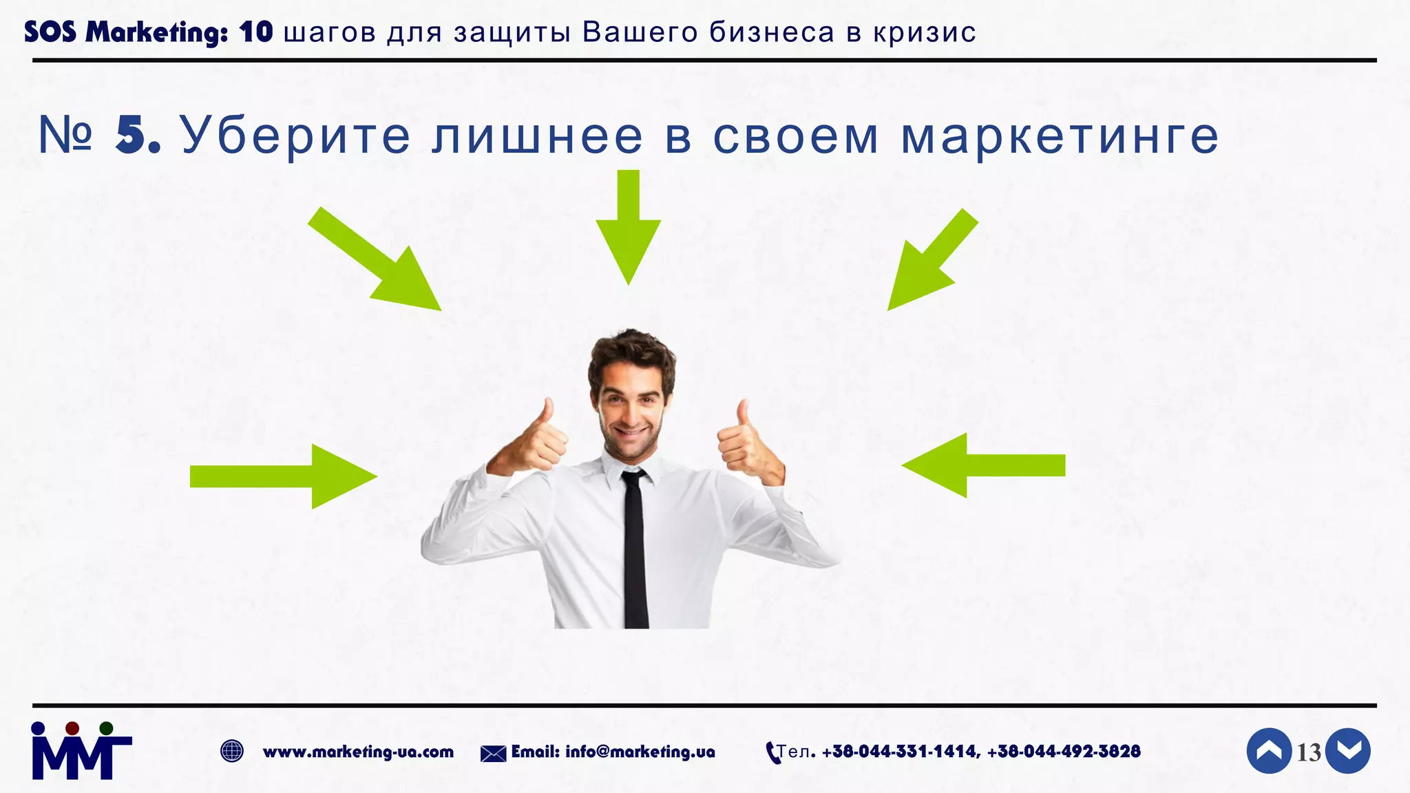 SOS Marketing: 10 шагов для защиты Вашего бизнеса в кризис
№ 5. Уберите лишнее в своем маркетинге
13www.marketing-ua.com Email: info@marketing.ua . +38-044-331-1414, +38-044-492-3828Тел
 