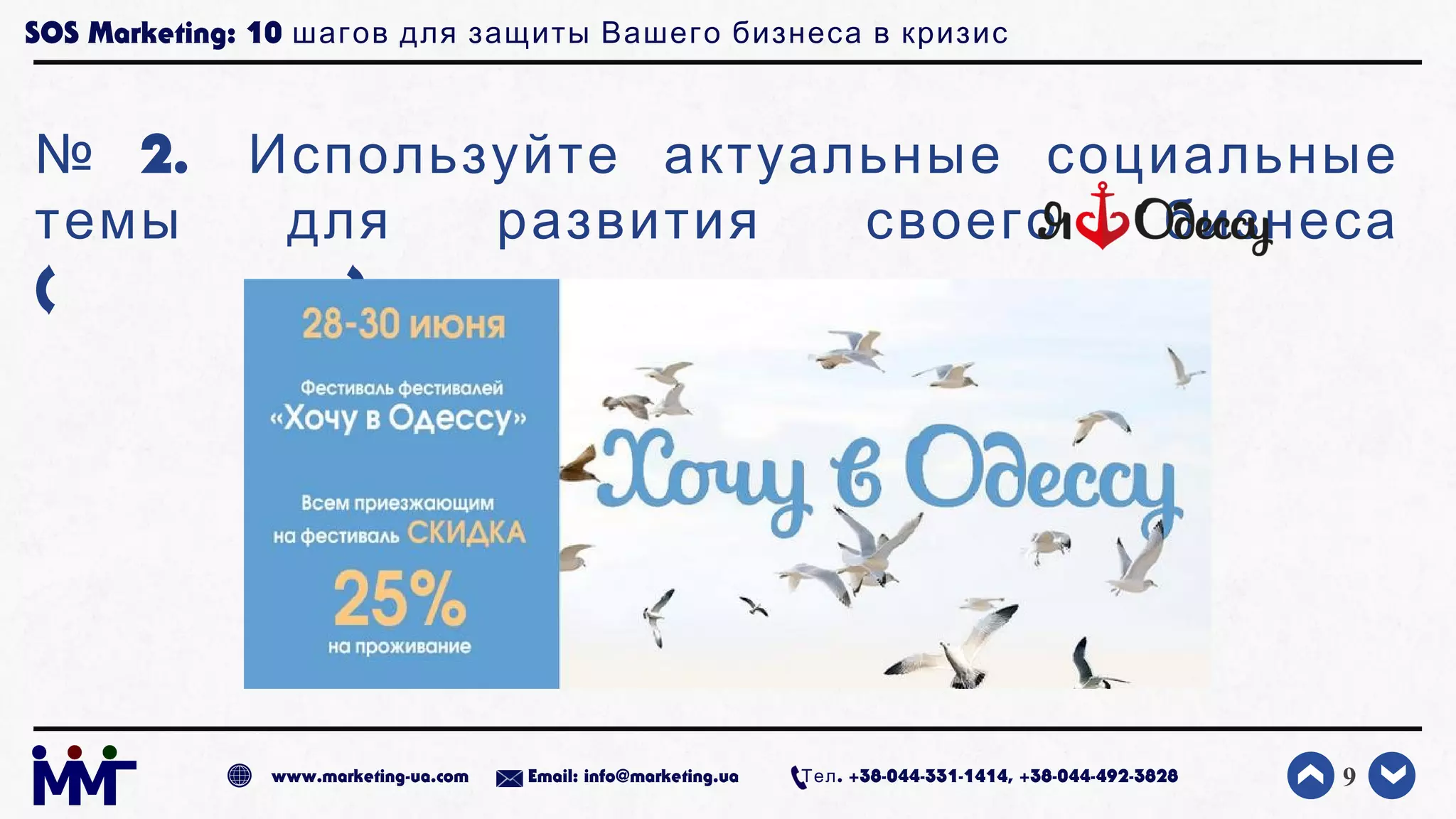 SOS Marketing: 10 шагов для защиты Вашего бизнеса в кризис
№ 2. Используйте актуальные социальные
темы для развития своего бизнеса
( )
9www.marketing-ua.com Email: info@marketing.ua . +38-044-331-1414, +38-044-492-3828Тел
 