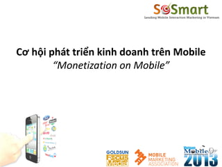 Cơ hội phát triển kinh doanh trên Mobile
“Monetization on Mobile”
 