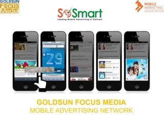 GOLDSUN FOCUS MEDIA
MOBILE ADVERTISING NETWORK
 