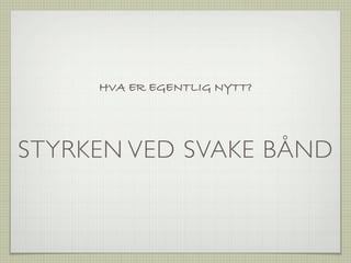 HVA ER EGENTLIG NYTT?




STYRKEN VED SVAKE BÅND
 