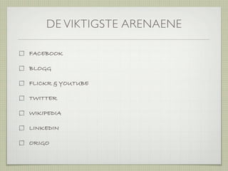DE VIKTIGSTE ARENAENE

FACEBOOK

BLOGG

FLICKR & YOUTUBE

TWITTER

WIKIPEDIA

LINKEDIN

ORIGO
 