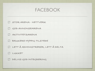 FACEBOOK

STOR ARENA - NETTVERK

GOD ANNONSEARENA

AKTIVITETSARENA

BRUKERE HYPPIG TILSTEDE

LETT Å ADMINISTRERER, LETT Å DELTA

LUKKET

DELVIS GOD INTEGRERING
 