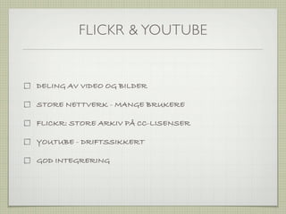 FLICKR & YOUTUBE


DELING AV VIDEO OG BILDER

STORE NETTVERK - MANGE BRUKERE

FLICKR: STORE ARKIV PÅ CC-LISENSER

YOUTUBE - DRIFTSSIKKERT

GOD INTEGRERING
 