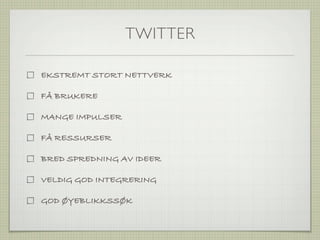 TWITTER

EKSTREMT STORT NETTVERK

FÅ BRUKERE

MANGE IMPULSER

FÅ RESSURSER

BRED SPREDNING AV IDEER

VELDIG GOD INTEGRERING

GOD ØYEBLIKKSSØK
 