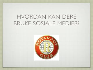 HVORDAN KAN DERE
BRUKE SOSIALE MEDIER?
 