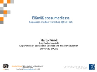 Elämää sossumediassa Sosiaalisen median workshop @ EdTech Harto Pönkä http://edtech.oulu.fi/ Department of Educational Sciences and Teacher Education  University of Oulu 