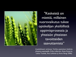 &quot;Keskeistä on miettiä, millainen vuorovaikutus tukee opiskelijan yksilöllistä oppimisprosessia ja yhteisön yhteisten tavoitteiden saavuttamista” (Laadukkaasti verkossa: Verkko-opetuksen käsikirja yliopisto-opettajalle. Erika Löfström, Kaisa Kanerva, Leena Tuuttila, Anu Lehtinen ja Anne Nevgi 2006) photo by hamedmasouni 
