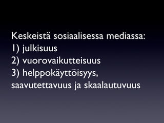Keskeistä sosiaalisessa mediassa: 1) julkisuus  2) vuorovaikutteisuus 3) helppokäyttöisyys, saavutettavuus ja skaalautuvuus 