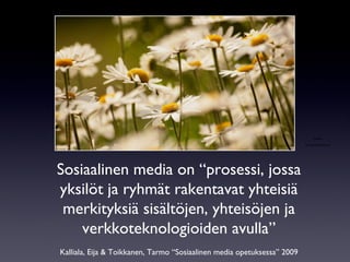Sosiaalinen media on “prosessi, jossa yksilöt ja ryhmät rakentavat yhteisiä merkityksiä sisältöjen, yhteisöjen ja verkkoteknologioiden avulla” Kalliala, Eija & Toikkanen, Tarmo “Sosiaalinen media opetuksessa” 2009 photo by hamedmasouni 