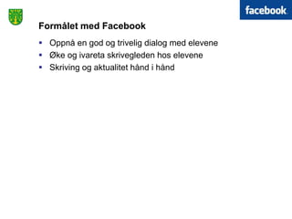Formålet med Facebook
 Oppnå en god og trivelig dialog med elevene
 Øke og ivareta skrivegleden hos elevene
 Skriving og aktualitet hånd i hånd
 