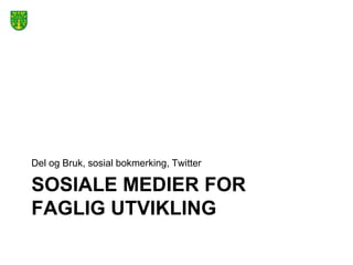 Del og Bruk, sosial bokmerking, Twitter

SOSIALE MEDIER FOR
FAGLIG UTVIKLING
 