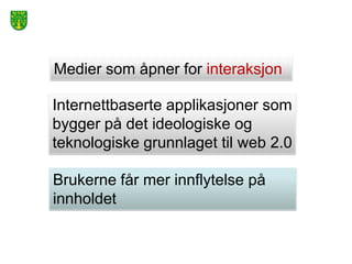 Medier som åpner for interaksjon

Internettbaserte applikasjoner som
bygger på det ideologiske og
teknologiske grunnlaget til web 2.0

Brukerne får mer innflytelse på
innholdet
 