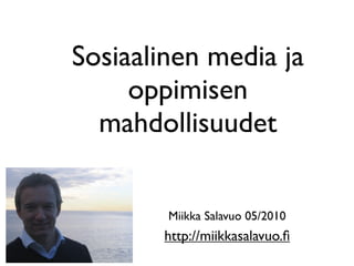 Sosiaalinen media ja
     oppimisen
  mahdollisuudet


        Miikka Salavuo 05/2010
       http://miikkasalavuo.ﬁ
 
