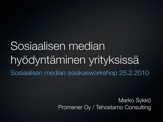 Sosiaalisen median
hyödyntäminen yrityksissä
Sosiaalisen median asiakasworkshop 25.2.2010



                                     Marko Sykkö
               Promener Oy / Tehostamo Consulting
 