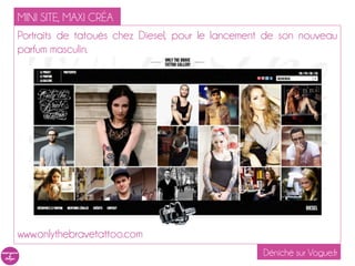 MINI SITE, MAXI CRÉA
Portraits de tatoués chez Diesel, pour le lancement de son nouveau
parfum masculin.




www.onlythebravetattoo.com
                                                  Déniché sur Vogue.fr
 