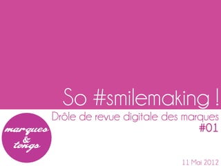 So #smilemaking !
Drôle de revue digitale des marques
                               #01

                           11 Mai 2012
 