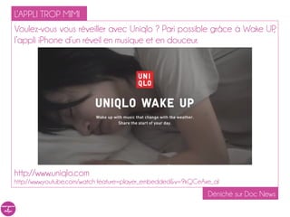 L’APPLI TROP MIMI
Voulez-vous vous réveiller avec Uniqlo ? Pari possible grâce à Wake UP,
l’appli iPhone d’un réveil en mu...