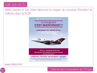 SURF SUR L’ACTU
Après Skoda et Sixt, Wijet détourne le slogan du nouveau Président et
s’affiche dans la PQR.




www.tulleparis.fr
                                    Déniché dans la Newsletter de CB News
 