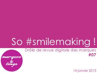 So #smilemaking !
  Drôle de revue digitale des marques
                                   #07


                         14 janvier 2013
 