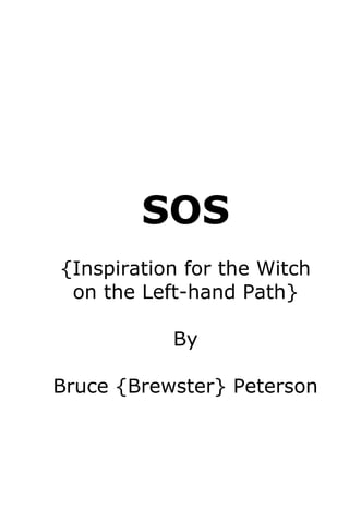 SOS
{Inspiration for the Witch
 on the Left-hand Path}

           By

Bruce {Brewster} Peterson
 