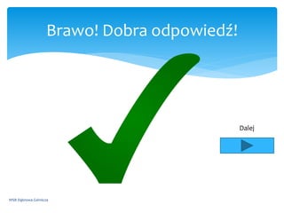 Brawo! Dobra odpowiedź!
WSB Dąbrowa Górnicza
Dalej
 