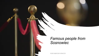 Famous people from
Sosnowiec
WSB DĄBROWA GRNICZA
 