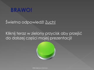 Świetna odpowiedź! Zuch!
Kliknij teraz w zielony przycisk aby przejść
do dalszej części mojej prezentacji!
WSB Dąbrowa Górnicza
 