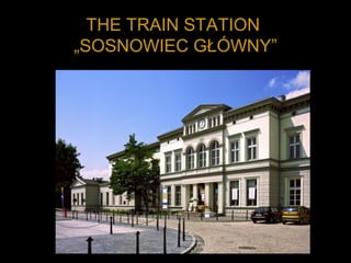 THE TRAIN STATION
„SOSNOWIEC GŁÓWNY”
 