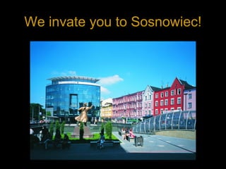 We invate you to Sosnowiec!
 