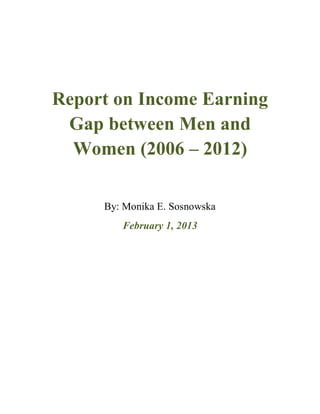 Report on Income Earning
 Gap between Men and
  Women (2006 – 2012)

     By: Monika E. Sosnowska
        February 1, 2013
 