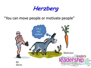 Herzberg
“You can move people or motivate people”
I’m a
lazy
student

Motivator

Mr
Ahern

 