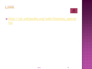  http://pt.wikipedia.org/wiki/Sistema_operat
ivo
sonia 14
 
