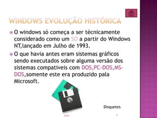  O windows só começa a ser técnicamente
considerado como um SO a partir do Windows
NT,lançado em Julho de 1993.
 O que havia antes eram sistemas gráficos
sendo executados sobre alguma versão dos
sistemas compativeis com DOS,PC-DOS,MS-
DOS,somente este era produzido pala
Microsoft.
Disquetes
7sonia
 