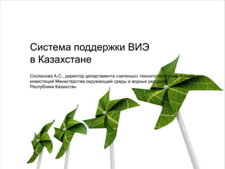 Система поддержки ВИЭ
в Казахстане
Соспанова А.С., директор департамента «зеленых» технологий и привлечения
инвестиций Министерства окружающей среды и водных ресурсов
Республики Казахстан
 