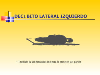 DECÚBITO LATERAL IZQUIERDO




- Traslado de embarazadas (no para la atención del parto).
 