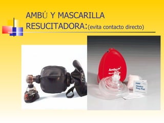 AMBÚ Y MASCARILLA
RESUCITADORA:(evita contacto directo)
 