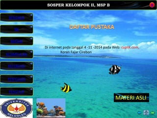 SOSPER KELOMPOK II, MSP B
MATERI
REFERENSI
PENYUSUN
PENUTUP
NK
X
BERANDA
KESIMPULAN
Di internet pada tanggal 4 -11 -2014 pada Web: cuplik.com,
Koran Fajar Cirebon
MATERI ASLI
 