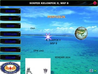 SOSPER KELOMPOK II, MSP B
MATERI
REFERENSI
PENYUSUN
PENUTUP
NK
X
BERANDA
KESIMPULAN
Oleh : . . . . . .
KELOMPOK II
MSP B
FPIK UHO
KENDARI 2014
 