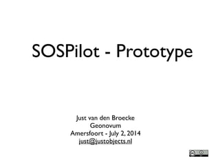 SOSPilot - Prototype
Just van den Broecke 	

Geonovum	

Amersfoort - Oct 27, 2014	

just@justobjects.nl
 