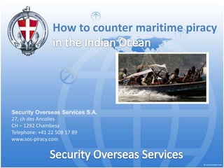 How to counter maritime piracy




Security Overseas Services S.A.
27, ch des Ancolies
CH – 1292 Chambesy
Telephone: +41 22 508 17 89
www.sos-piracy.com
 