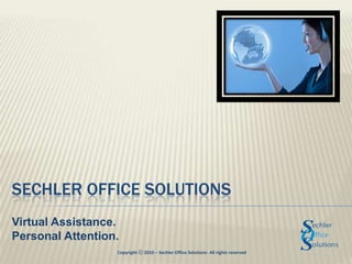 Sechler Office Solutions Virtual Assistance. Personal Attention. Copyright ⓒ 2010 – Sechler Office Solutions- All rights reserved 