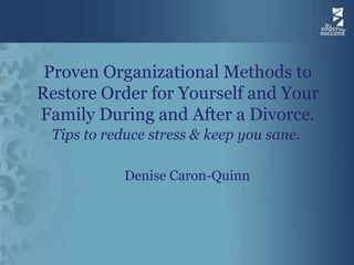 Proven Organizational Methods to
Restore Order for Yourself and Your
Family During and After a Divorce.
 Tips to reduce stress & keep you sane.

            Denise Caron-Quinn
 