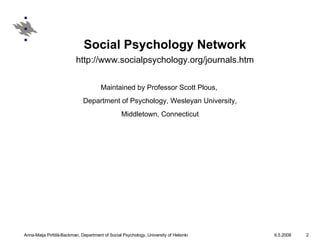 Social Psychology Network http://www.socialpsychology.org/journals.htm Maintained by Professor Scott Plous,  Department of Psychology, Wesleyan University, Middletown, Connecticut 