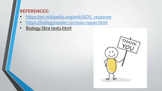 REFERENCES:
• https://en.wikipedia.org/wiki/SOS_response
• https://biologyreader.com/sos-repair.html
• Biology libre texts.html
 