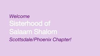 Sisterhood of
Salaam Shalom
Welcome
Scottsdale/Phoenix Chapter!
 