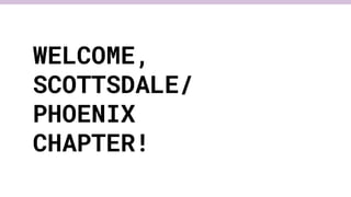WELCOME,
SCOTTSDALE/
PHOENIX
CHAPTER!
 