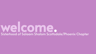 welcome.Sisterhood of Salaam Shalom Scottsdale/Phoenix Chapter
 