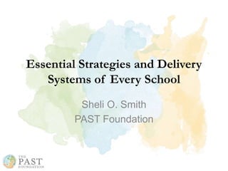 Essential Strategies and Delivery
Systems of Every School
Sheli O. Smith
PAST Foundation
 