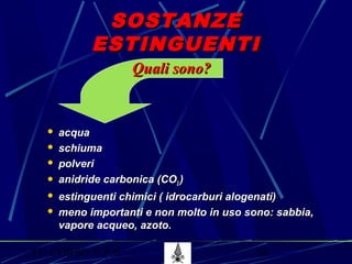53° CORSO V.P.P. 16
SOSTANZESOSTANZE
ESTINGUENTIESTINGUENTI
 acquaacqua
 schiumaschiuma
 polveripolveri
 anidride carbonica (COanidride carbonica (CO22 ))
 estinguenti chimici ( idrocarburi alogenati)estinguenti chimici ( idrocarburi alogenati)
 meno importanti e non molto in uso sono: sabbia,meno importanti e non molto in uso sono: sabbia,
vapore acqueo, azoto.vapore acqueo, azoto.
Quali sono?Quali sono?
 